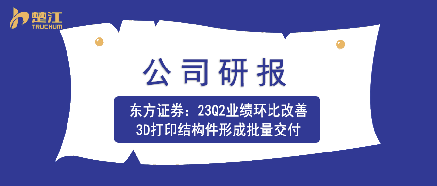 楚江研報(bào)：【東方證券】23Q2業(yè)績(jī)環(huán)比改善，3D打印結(jié)構(gòu)件形成批量交付